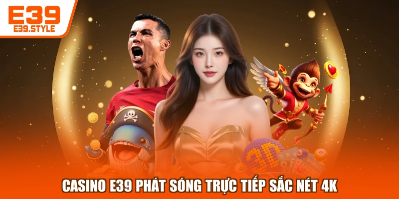 Casino E39 phát sóng trực tiếp sắc nét 4K