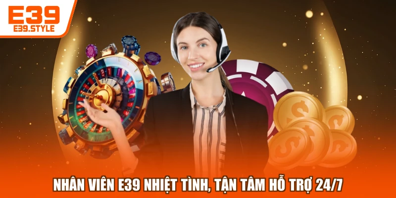 Nhân viên E39 nhiệt tình, tận tâm hỗ trợ 24/7