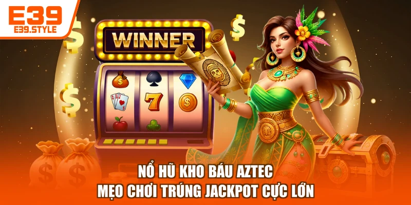 Nổ Hũ Kho Báu Aztec - Mẹo Chơi Trúng Jackpot Cực Lớn