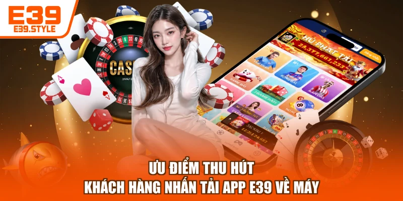 Ưu điểm thu hút khách hàng nhấn tải app E39 về máy