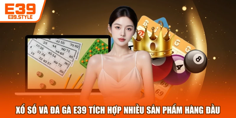 Xổ số và Đá gà E39 tích hợp nhiều sản phẩm hàng đầu
